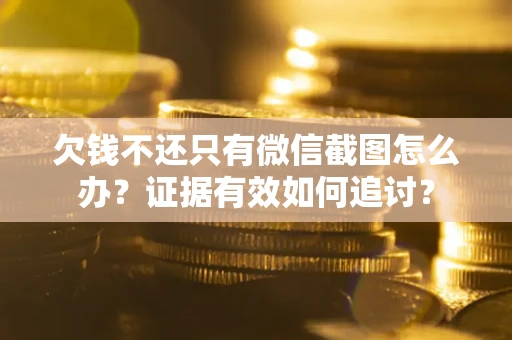武汉欠钱不还只有微信截图怎么办？证据有效如何追讨？