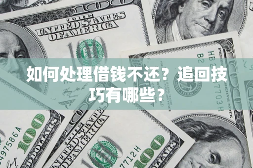 武汉如何处理借钱不还？追回技巧有哪些？