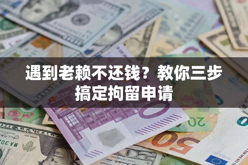 武汉遇到老赖不还钱？教你三步搞定拘留申请