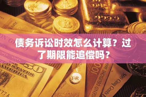 武汉债务诉讼时效怎么计算？过了期限能追偿吗？