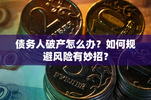 武汉债务人破产怎么办？如何规避风险有妙招？