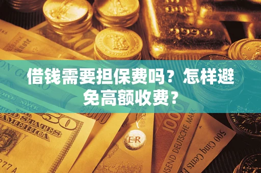 武汉借钱需要担保费吗？怎样避免高额收费？