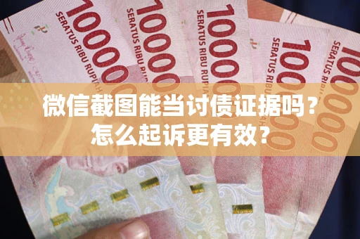 武汉微信截图能当讨债证据吗？怎么起诉更有效？