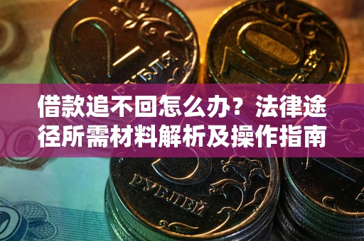 武汉借款追不回怎么办?法律途径所需材料解析及操作指南 武汉借款追不回怎么办?法律途径所需材料解析及操作指南