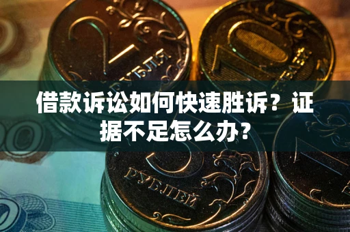 武汉借款诉讼如何快速胜诉？证据不足怎么办？