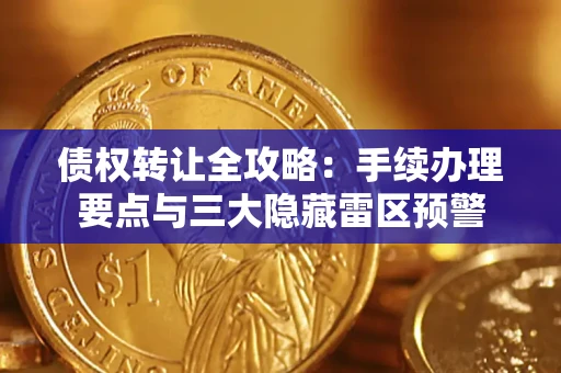 武汉债权转让全攻略：手续办理要点与三大隐藏雷区预警