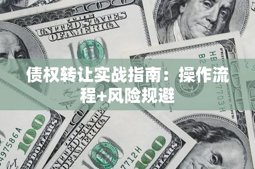 武汉债权转让实战指南：操作流程+风险规避