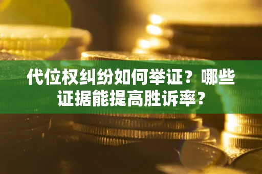 武汉代位权纠纷如何举证？哪些证据能提高胜诉率？