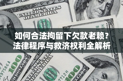 武汉如何合法拘留下欠款老赖？法律程序与救济权利全解析
