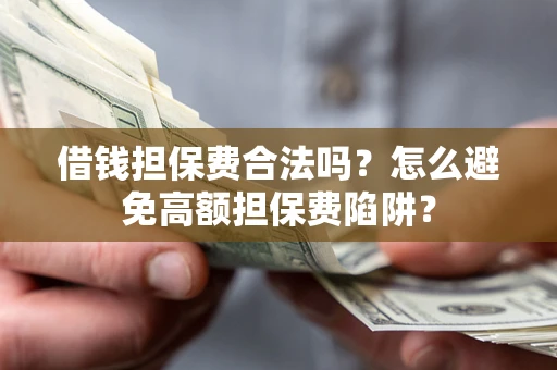 武汉借钱担保费合法吗？怎么避免高额担保费陷阱？