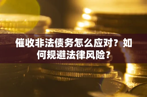 武汉催收非法债务怎么应对？如何规避法律风险？