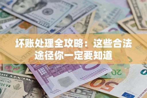 武汉坏账处理全攻略：这些合法途径你一定要知道