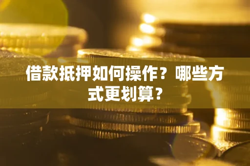 武汉借款抵押如何操作？哪些方式更划算？