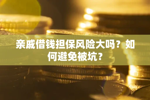 武汉亲戚借钱担保风险大吗？如何避免被坑？