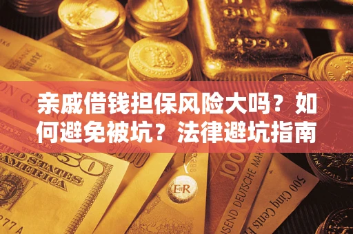 武汉亲戚借钱担保风险大吗？如何避免被坑？法律避坑指南