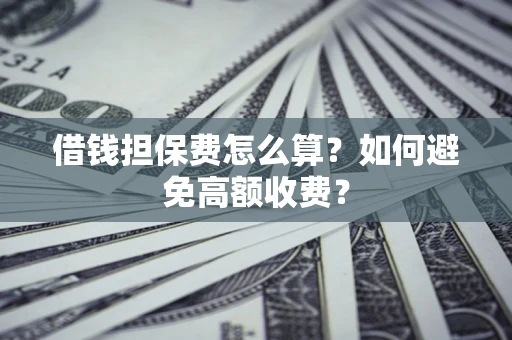 武汉借钱担保费怎么算？如何避免高额收费？