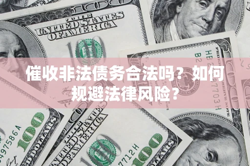 武汉催收非法债务合法吗？如何规避法律风险？