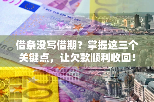 武汉借条没写借期？掌握这三个关键点，让欠款顺利收回！