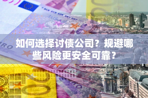 武汉如何选择讨债公司？规避哪些风险更安全可靠？