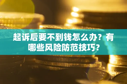 武汉起诉后要不到钱怎么办?有哪些风险防范技巧? 武汉起诉后要不到钱怎么办?有哪些风险防范技巧?