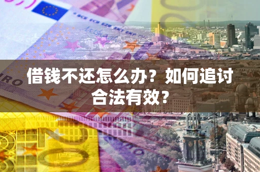 武汉借钱不还怎么办？如何追讨合法有效？