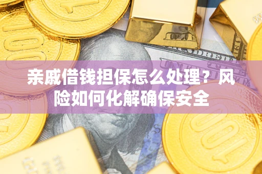 武汉亲戚借钱担保怎么处理？风险如何化解确保安全