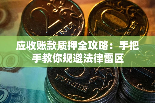 武汉应收账款质押全攻略：手把手教你规避法律雷区