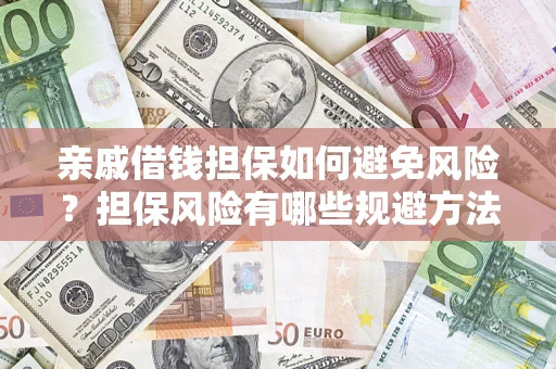 武汉亲戚借钱担保如何避免风险？担保风险有哪些规避方法？