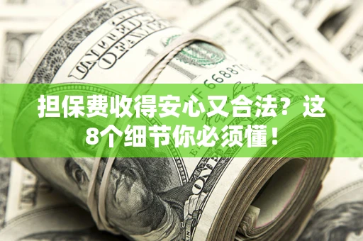 武汉担保费收得安心又合法？这8个细节你必须懂！