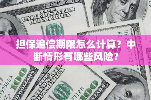 武汉担保追偿期限怎么计算？中断情形有哪些风险？
