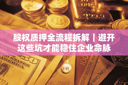 武汉股权质押全流程拆解｜避开这些坑才能稳住企业命脉