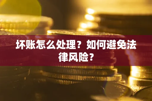 武汉坏账怎么处理？如何避免法律风险？