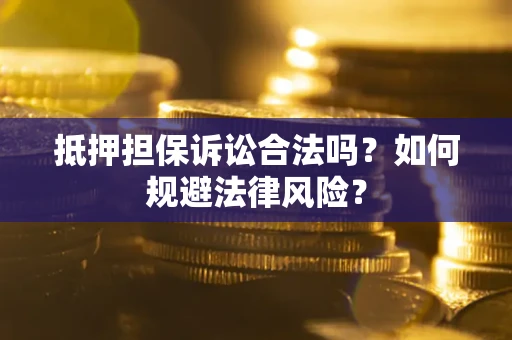武汉抵押担保诉讼合法吗？如何规避法律风险？