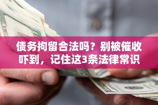武汉债务拘留合法吗?别被催收吓到,记住这3条法律常识 武汉债务拘留合法吗?别被催收吓到,记住这3条法律常识