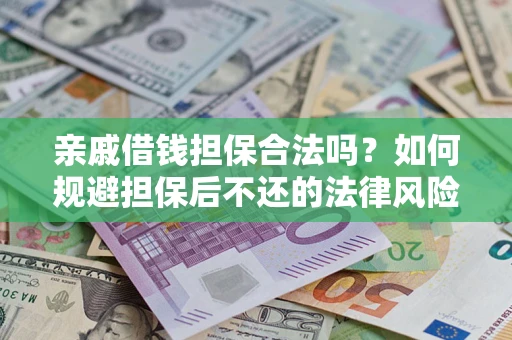 武汉亲戚借钱担保合法吗？如何规避担保后不还的法律风险？
