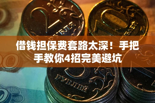 武汉借钱担保费套路太深！手把手教你4招完美避坑