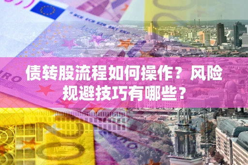 武汉债转股流程如何操作？风险规避技巧有哪些？