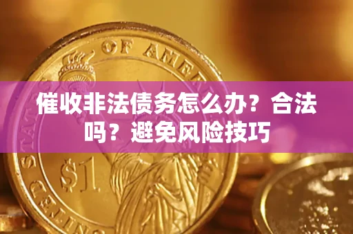 武汉催收非法债务怎么办？合法吗？避免风险技巧