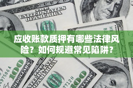 武汉应收账款质押有哪些法律风险？如何规避常见陷阱？