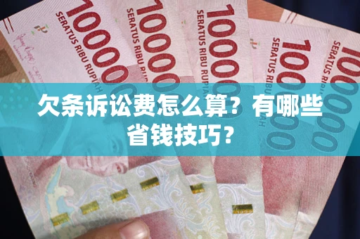 武汉欠条诉讼费怎么算？有哪些省钱技巧？