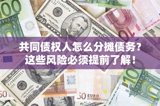 武汉共同债权人怎么分摊债务？这些风险必须提前了解！