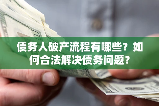 武汉债务人破产流程有哪些？如何合法解决债务问题？