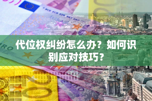 武汉代位权纠纷怎么办？如何识别应对技巧？