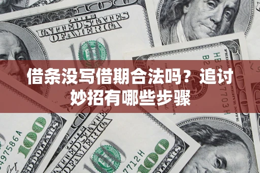 武汉借条没写借期合法吗？追讨妙招有哪些步骤