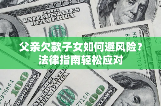 武汉父亲欠款子女如何避风险？法律指南轻松应对