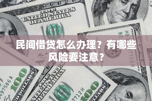 武汉民间借贷怎么办理？有哪些风险要注意？
