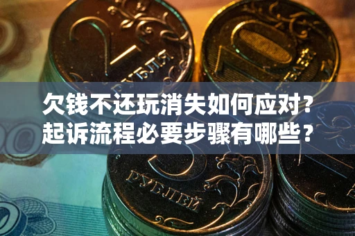 武汉欠钱不还玩消失如何应对？起诉流程必要步骤有哪些？