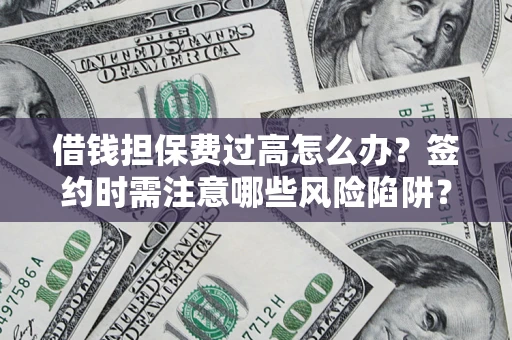 武汉借钱担保费过高怎么办？签约时需注意哪些风险陷阱？
