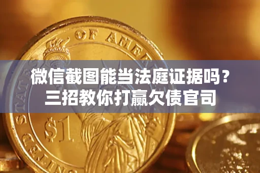 武汉微信截图能当法庭证据吗？三招教你打赢欠债官司