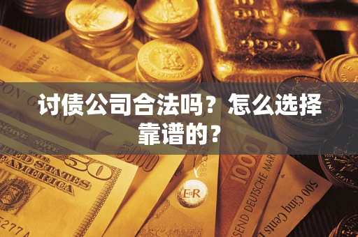 武汉讨债公司合法吗？怎么选择靠谱的？